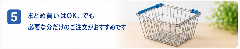 まとめ買いはOK。でも“必要な分”をおすすめします
